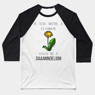 If you were a flower you'd be a daaamndelion! Baseball T-Shirt